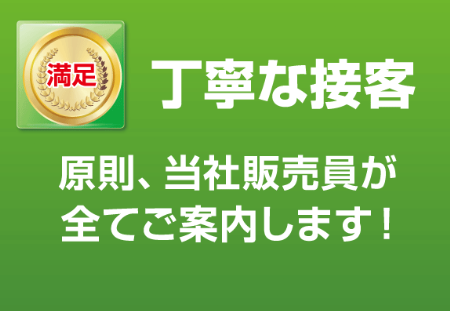 （満足） 丁寧な接客 原則、当社販売員が全てご案内します！