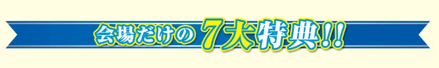 会場だけの7大特典!!