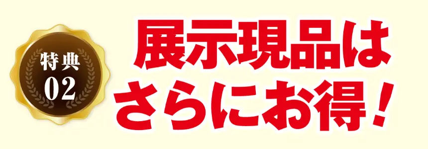 特典02 展示現品は さらにお得!