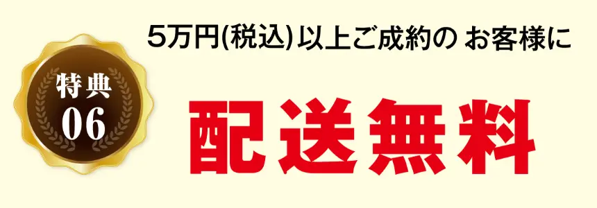 特典06 5万円(税込)以上ご成約のお客様に 配送無料