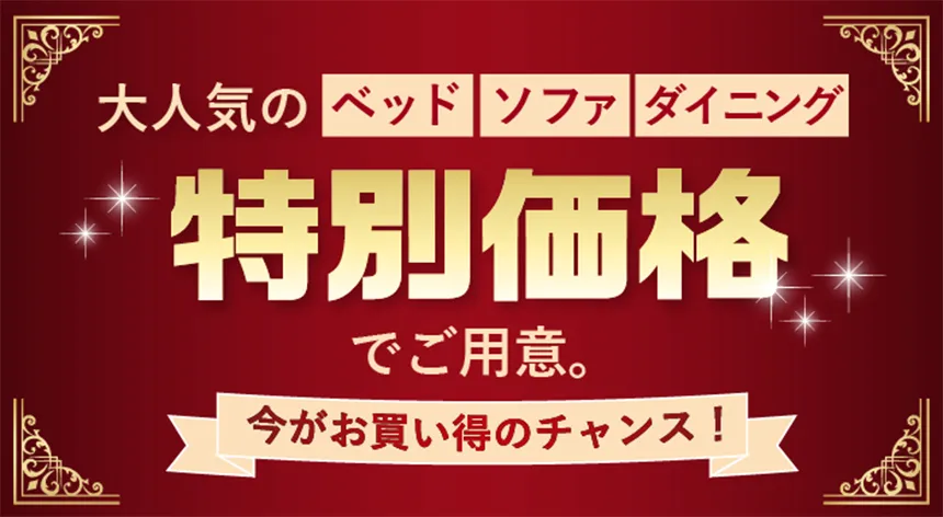 大人気のベッド・ソファ・ダイニングを特別価格でご用意！今がお買い得のチャンス！