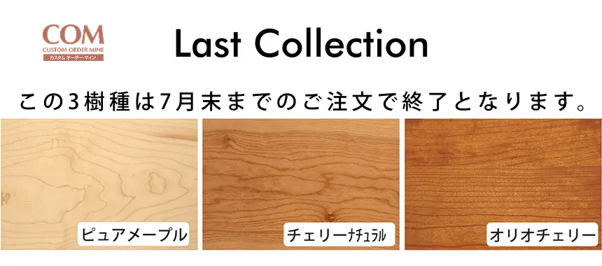 ピュアメープル、チェリーナチュラル、オリオチェリーこの3樹種は7月末までのご注文で終了となります。