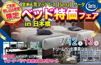 ドリームベッド東京ショールーム　全米人気マットレス【Serta】サータ　ベッド大特価フェアin日本橋 同時開催：【WATER WORLD】ウォーターベッド体感お買い得セール