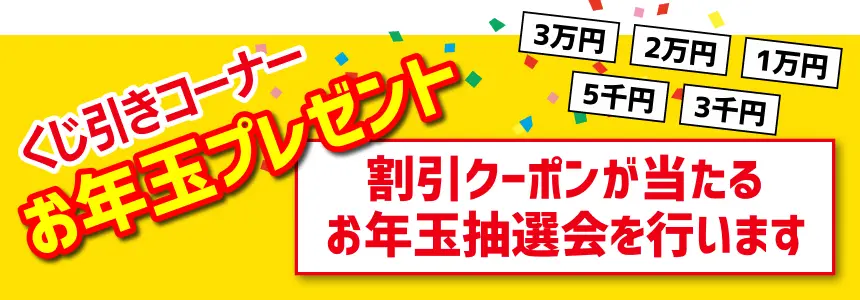 くじ引きコーナー お年玉プレゼント 割引クーポンが当たる(3万・2万・1万・5千・3千) お年玉抽選会を行います