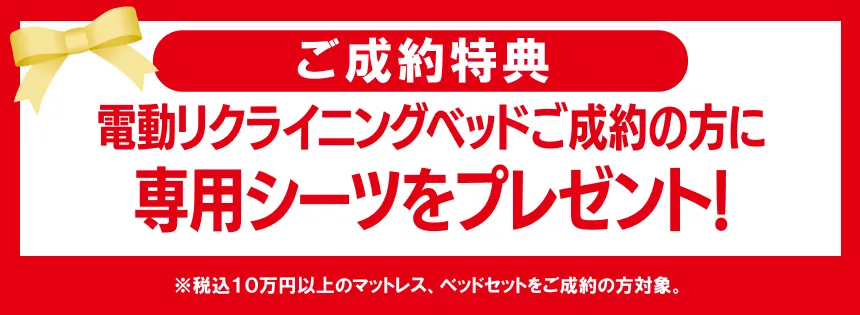 【ご成約特典】電動リクライニングベッドご成約の方に、専用シーツをプレゼント!※税込10万円以上ご成約の場合